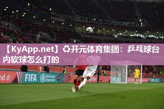 乒乓球台内软球怎么打的