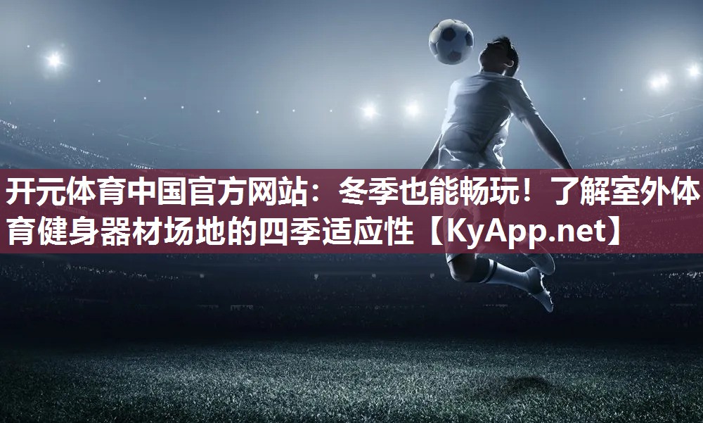 冬季也能畅玩！了解室外体育健身器材场地的四季适应性