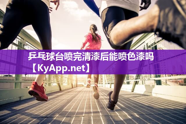 乒乓球台喷完清漆后能喷色漆吗
