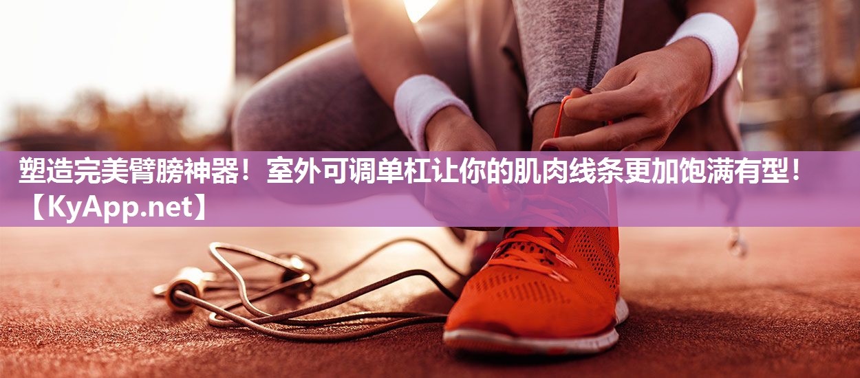 塑造完美臂膀神器！室外可调单杠让你的肌肉线条更加饱满有型！