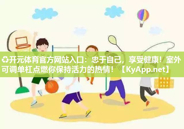 忠于自己，享受健康！室外可调单杠点燃你保持活力的热情！