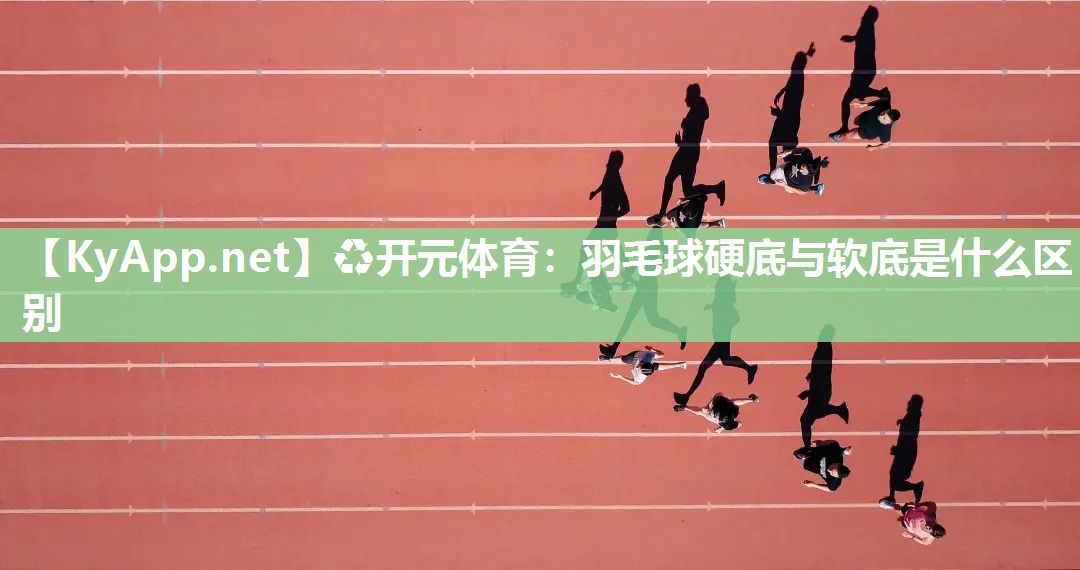 羽毛球硬底与软底是什么区别