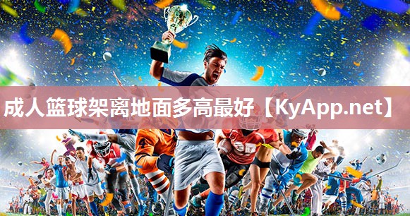 成人篮球架离地面多高最好