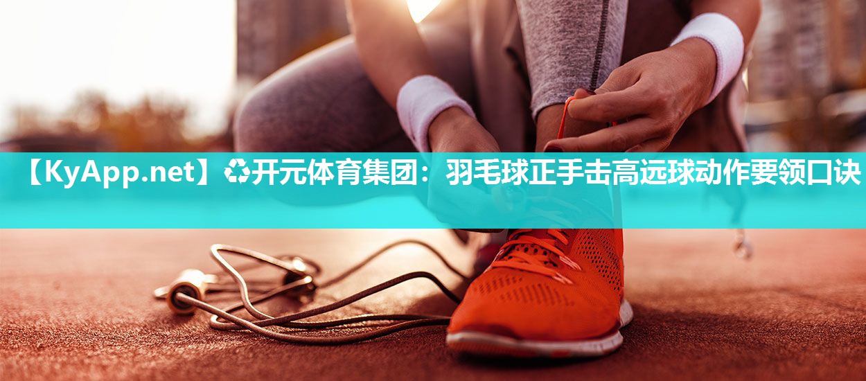 羽毛球正手击高远球动作要领口诀