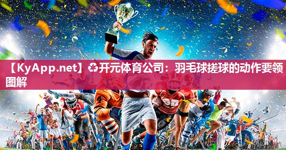 羽毛球搓球的动作要领图解