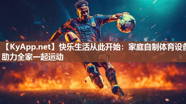 快乐生活从此开始：家庭自制体育设备助力全家一起运动