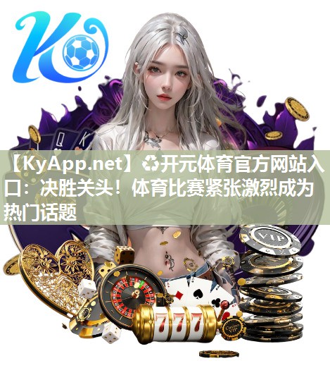 决胜关头！体育比赛紧张激烈成为热门话题