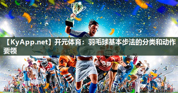 羽毛球基本步法的分类和动作要领