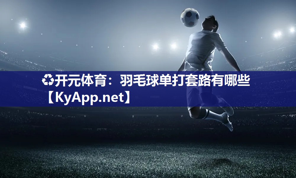 羽毛球单打套路有哪些