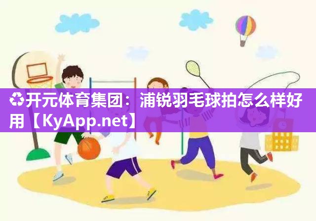 浦锐羽毛球拍怎么样好用